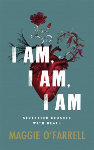 I Am, I Am, I Am: Seventeen Brushes With Death Maggie O'Farrell